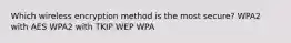 Which wireless encryption method is the most secure? WPA2 with AES WPA2 with TKIP WEP WPA