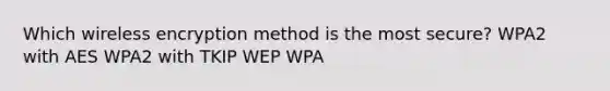 Which wireless encryption method is the most secure? WPA2 with AES WPA2 with TKIP WEP WPA