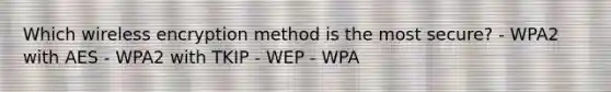 Which wireless encryption method is the most secure? - WPA2 with AES - WPA2 with TKIP - WEP - WPA