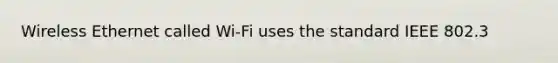 Wireless Ethernet called Wi-Fi uses the standard IEEE 802.3