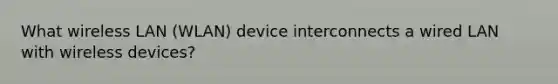 What wireless LAN (WLAN) device interconnects a wired LAN with wireless devices?