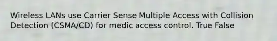 Wireless LANs use Carrier Sense Multiple Access with Collision Detection (CSMA/CD) for medic access control. True False