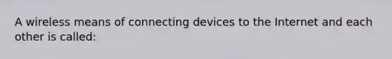 A wireless means of connecting devices to the Internet and each other is called: