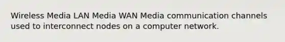 Wireless Media LAN Media WAN Media communication channels used to interconnect nodes on a computer network.