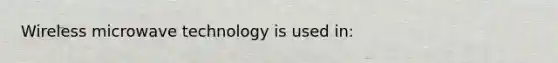 Wireless microwave technology is used in: