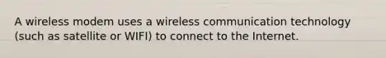 A wireless modem uses a wireless communication technology (such as satellite or WIFI) to connect to the Internet.