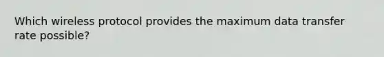 Which wireless protocol provides the maximum data transfer rate possible?