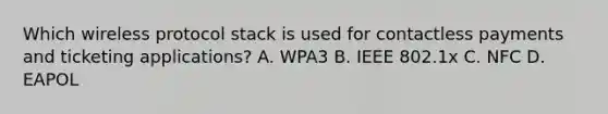 Which wireless protocol stack is used for contactless payments and ticketing applications? A. WPA3 B. IEEE 802.1x C. NFC D. EAPOL