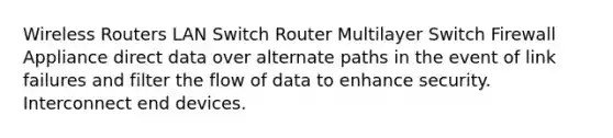 Wireless Routers LAN Switch Router Multilayer Switch Firewall Appliance direct data over alternate paths in the event of link failures and filter the flow of data to enhance security. Interconnect end devices.