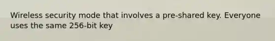 Wireless security mode that involves a pre-shared key. Everyone uses the same 256-bit key