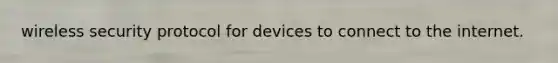 wireless security protocol for devices to connect to the internet.