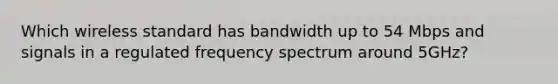 Which wireless standard has bandwidth up to 54 Mbps and signals in a regulated frequency spectrum around 5GHz?