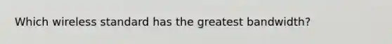 Which wireless standard has the greatest bandwidth?