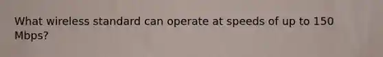 What wireless standard can operate at speeds of up to 150 Mbps?
