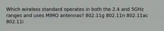 Which wireless standard operates in both the 2.4 and 5GHz ranges and uses MIMO antennas? 802.11g 802.11n 802.11ac 802.11i