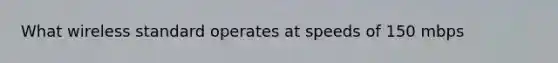 What wireless standard operates at speeds of 150 mbps
