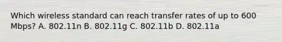 Which wireless standard can reach transfer rates of up to 600 Mbps? A. 802.11n B. 802.11g C. 802.11b D. 802.11a