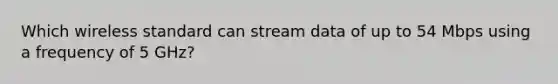 Which wireless standard can stream data of up to 54 Mbps using a frequency of 5 GHz?