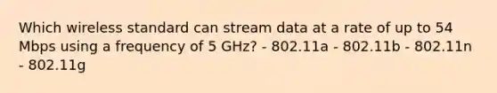 Which wireless standard can stream data at a rate of up to 54 Mbps using a frequency of 5 GHz? - 802.11a - 802.11b - 802.11n - 802.11g