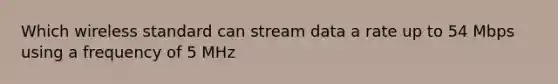 Which wireless standard can stream data a rate up to 54 Mbps using a frequency of 5 MHz
