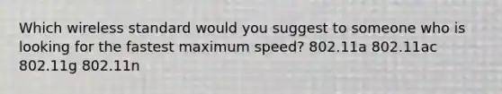 Which wireless standard would you suggest to someone who is looking for the fastest maximum speed? 802.11a 802.11ac 802.11g 802.11n