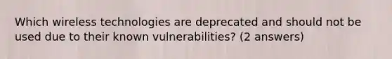 Which wireless technologies are deprecated and should not be used due to their known vulnerabilities? (2 answers)