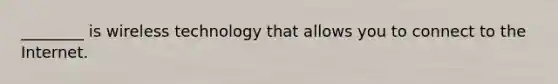 ________ is wireless technology that allows you to connect to the Internet.