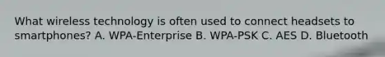 What wireless technology is often used to connect headsets to smartphones? A. WPA-Enterprise B. WPA-PSK C. AES D. Bluetooth