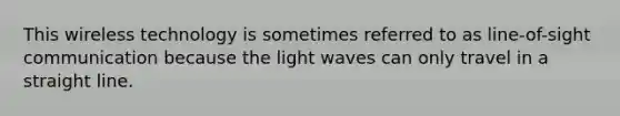 This wireless technology is sometimes referred to as line-of-sight communication because the light waves can only travel in a straight line.