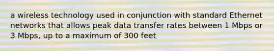 a wireless technology used in conjunction with standard Ethernet networks that allows peak data transfer rates between 1 Mbps or 3 Mbps, up to a maximum of 300 feet