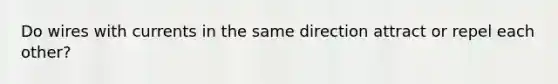 Do wires with currents in the same direction attract or repel each other?