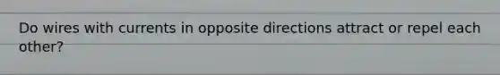 Do wires with currents in opposite directions attract or repel each other?