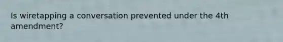 Is wiretapping a conversation prevented under the 4th amendment?
