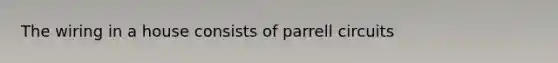 The wiring in a house consists of parrell circuits