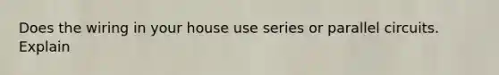 Does the wiring in your house use series or parallel circuits. Explain