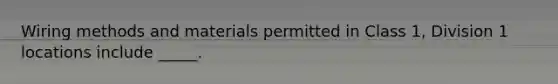 Wiring methods and materials permitted in Class 1, Division 1 locations include _____.