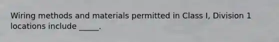 Wiring methods and materials permitted in Class I, Division 1 locations include _____.