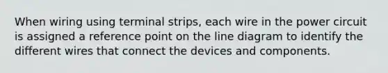 When wiring using terminal strips, each wire in the power circuit is assigned a reference point on the line diagram to identify the different wires that connect the devices and components.