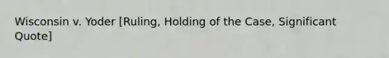 Wisconsin v. Yoder [Ruling, Holding of the Case, Significant Quote]