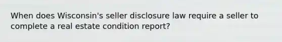 When does Wisconsin's seller disclosure law require a seller to complete a real estate condition report?