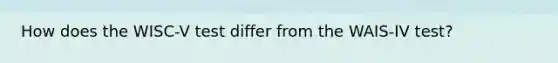 How does the WISC-V test differ from the WAIS-IV test?