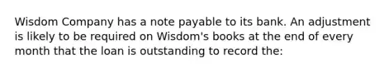 Wisdom Company has a note payable to its bank. An adjustment is likely to be required on Wisdom's books at the end of every month that the loan is outstanding to record the: