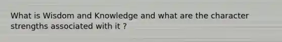 What is Wisdom and Knowledge and what are the character strengths associated with it ?