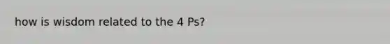 how is wisdom related to the 4 Ps?