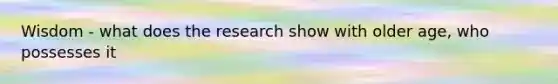 Wisdom - what does the research show with older age, who possesses it