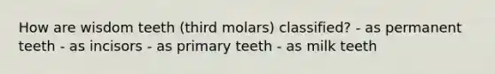 How are wisdom teeth (third molars) classified? - as permanent teeth - as incisors - as primary teeth - as milk teeth