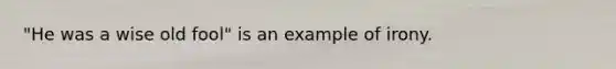 "He was a wise old fool" is an example of irony.