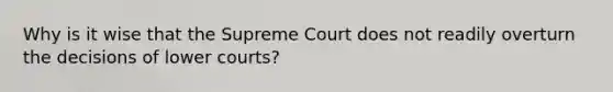 Why is it wise that the Supreme Court does not readily overturn the decisions of lower courts?