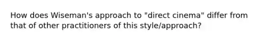 How does Wiseman's approach to "direct cinema" differ from that of other practitioners of this style/approach?