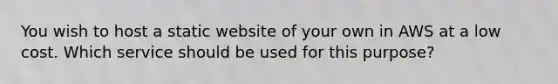 You wish to host a static website of your own in AWS at a low cost. Which service should be used for this purpose?